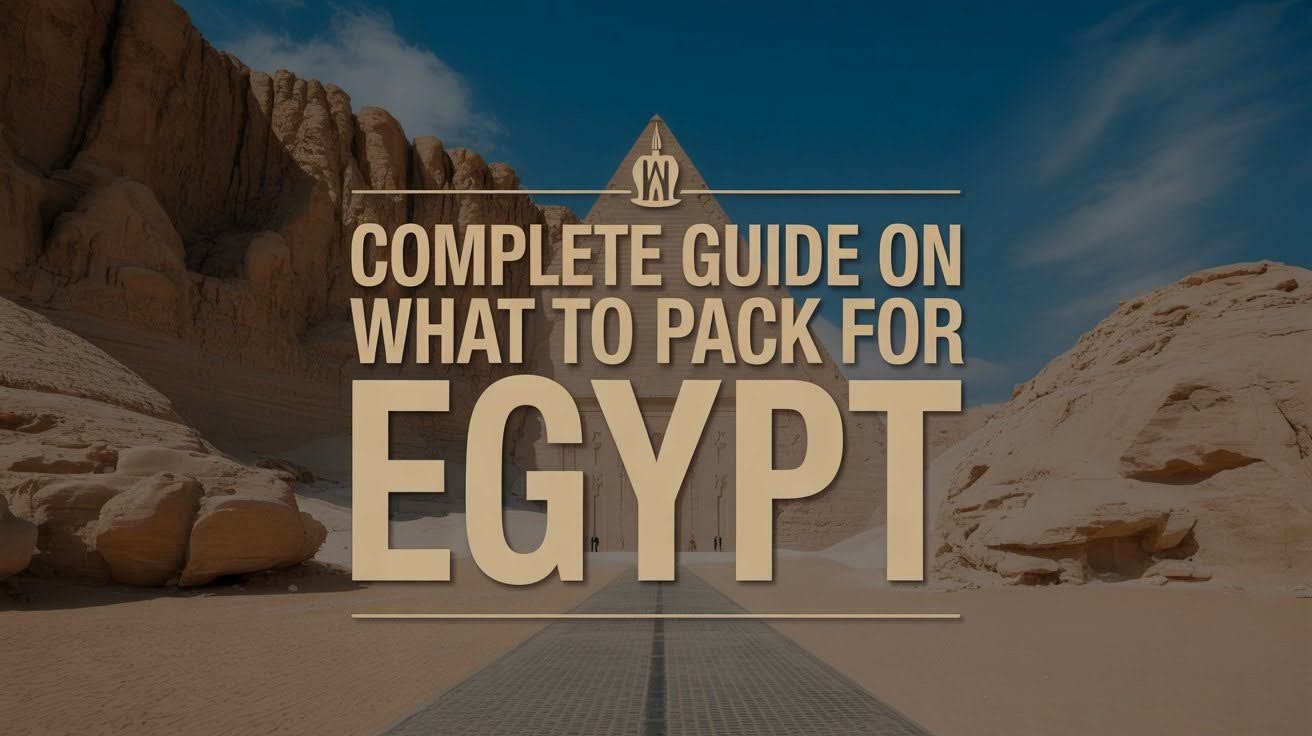 Complete Guide on What to Pack for Egypt